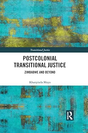 postcolonial transitional justice zimbabwe and beyond 1st edition khanyisela moyo b07slp9nxl, 978-1351048170