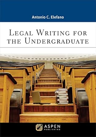 legal writing for the undergraduate 1st edition antonio c elefano 1543850227, 978-1543850222