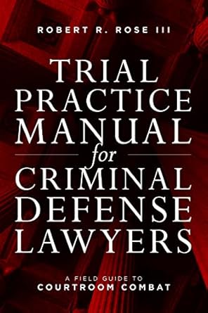 trial practice manual for criminal defense lawyers a field guide to courtroom combat fif edition robert r