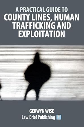 a practical guide to county lines human trafficking and exploitation 1st edition gerwyn wise 1916698581,