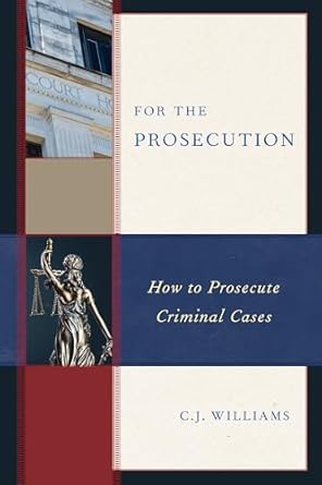 for the prosecution how to prosecute criminal cases 1st edition c j williams 1538138476, 978-1538138472