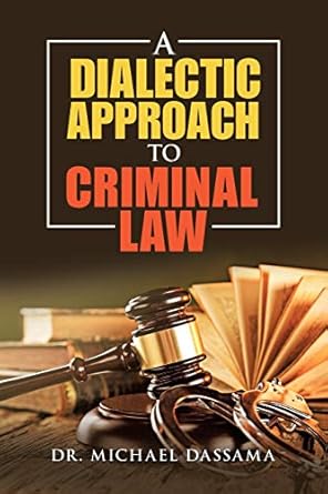 a dialectic approach to criminal law 1st edition dr michael dassama 1984593412, 978-1984593412