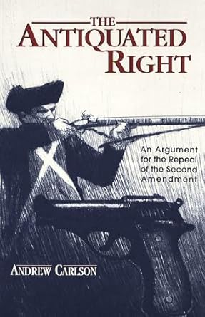 the antiquated right an argument for the repeal of the second amendment 1st edition andrew carlson