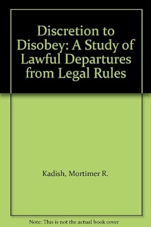 discretion to disobey a study of lawful departures from legal rules 1st edition kadish 0804710104,