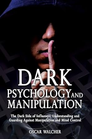 dark psychology and manipulation the dark side of influence understanding and guarding against manipulation