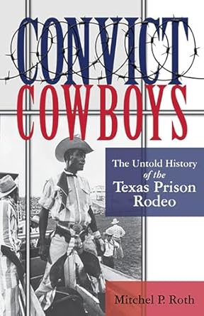 convict cowboys the untold history of the texas prison rodeo 1st edition mitchel p roth 1574418483,