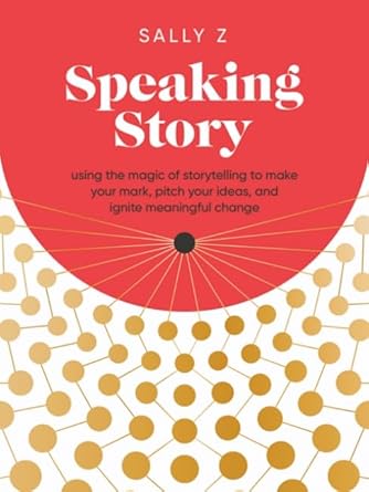 speaking story using the magic of storytelling to make your mark pitch your ideas and ignite meaningful>