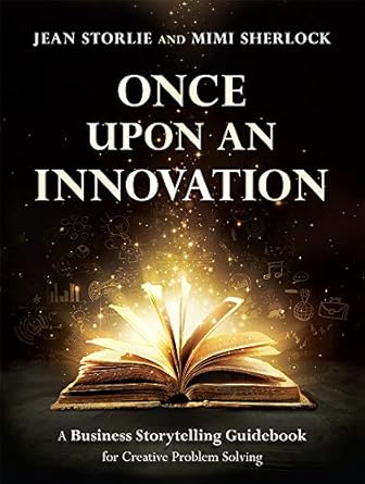 once upon an innovation a business storytelling guidebook for creative problem solving 1st edition jean