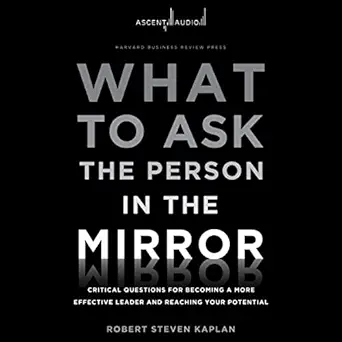 what to ask the person in the mirror critical questions for becoming a more effective leader and reaching>