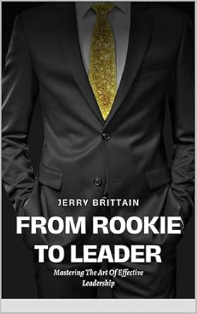 from rookie to leader mastering the art of effective leadership 1st edition jerry brittain b0drz8y2cd