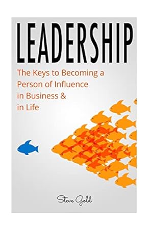 leadership how to lead the keys to becoming a person of influence in business and in life 1st edition steve