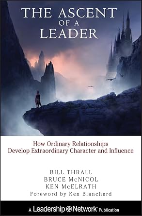 the ascent of a leader how ordinary relationships develop extraordinary character and influence 1st edition