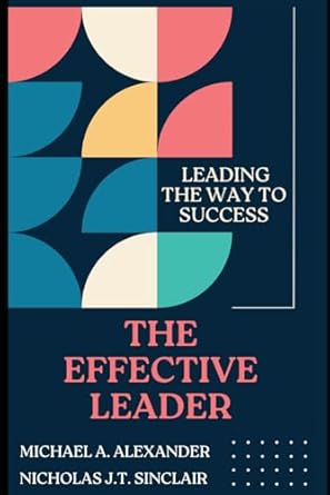 the effective leader leading the way to success 1st edition michael a alexander ,nicholas j t sinclair