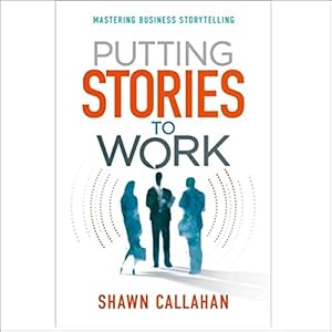 putting stories to work mastering business storytelling 1st edition shawn callahan ,author's republic