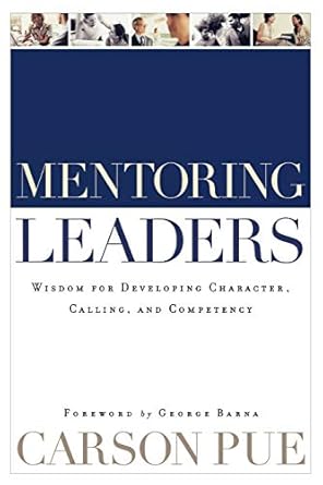 mentoring leaders wisdom for developing character calling and competency 1st edition carson pue ,george barna