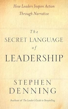 the secret language of leadership how leaders inspire action through narrative 1st edition stephen denning