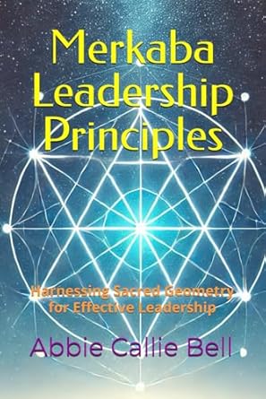merkaba leadership principles harnessing sacred geometry for effective leadership 1st edition abbie callie