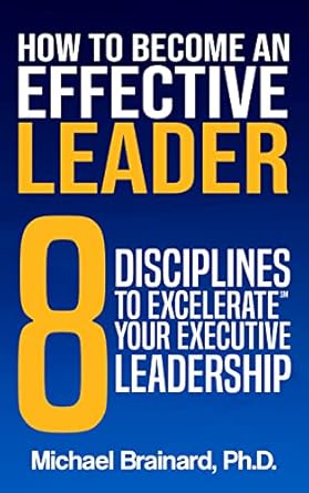 how to become an effective leader 8 disciplines to excelerate your executive leadership 1st edition michael