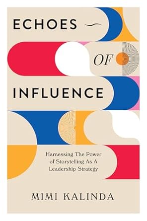 echoes of influence harnessing the power of storytelling as a leadership strategy 1st edition mimi kalinda