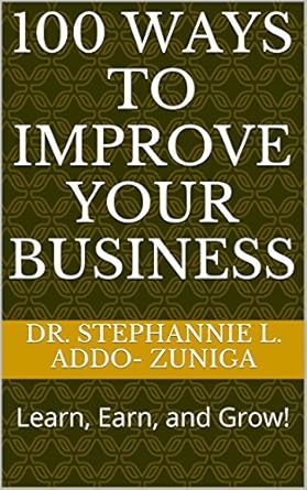 100 ways to improve your business learn earn and grow 1st edition dr stephannie l addo zuniga b01j2qq4ca