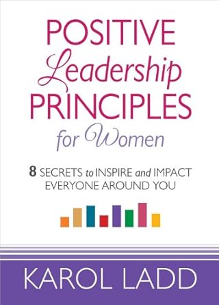 positive leadership principles for women 8 secrets to inspire and impact everyone around you 1st edition