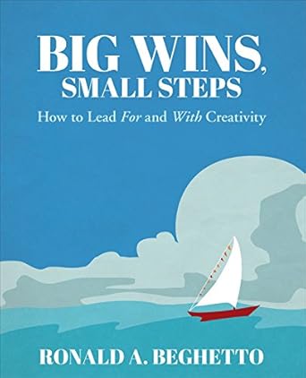 big wins small steps how to lead for and with creativity 1st edition ronald a beghetto b00axqs0yo,