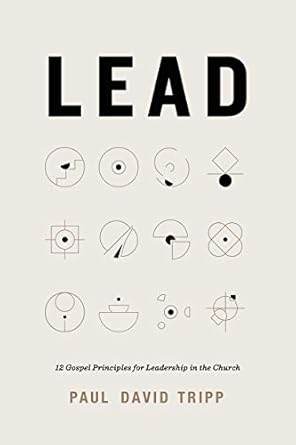 lead 12 gospel principles for leadership in the church 1st edition paul david tripp b08cbkmp28