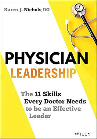 physician leadership the 11 skills every doctor needs to be an effective leader 1st edition karen j nichols