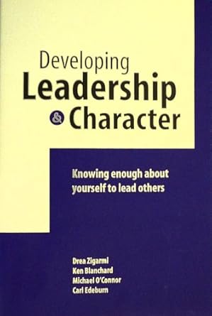 developing leadership and character knowing enough about yourself to lead others 1st edition drea zigarmi