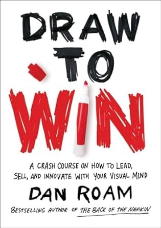 draw to win a crash course on how to lead sell and innovate with your visual mind 1st edition dan roam
