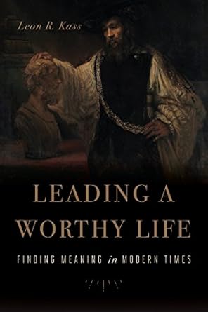 leading a worthy life finding meaning in modern times 1st edition leon r kass 1594039410, 978-1594039416