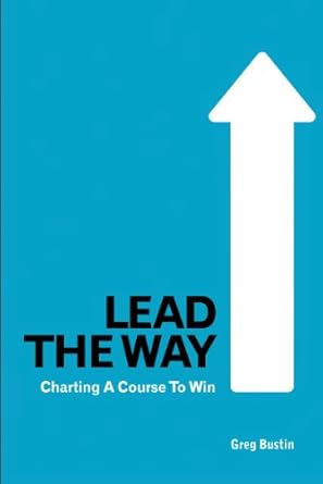 lead the way charting a course to win 1st edition greg bustin b005up9f6a