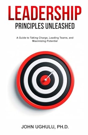 leadership principles unleashed a guide to taking charge leading teams and maximizing potential 1st edition