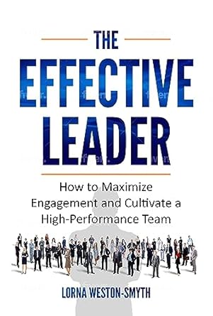 the effective leader how to maximize engagement and cultivate a high performance team 1st edition lorna