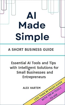ai made simple a short business guide easy to understand basic concepts beginner friendly practical guide of