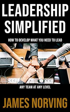 leadership simplified how to develop what you need to lead any team at any level 1st edition james norving