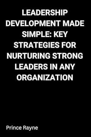 leadership development made simple key strategies for nurturing strong leaders in any organization 1st