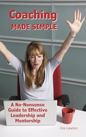 coaching made simple a no nonsense guide to effective leadership and mentorship 1st edition ces lawton