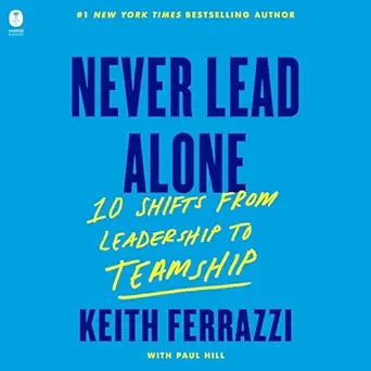 never lead alone 10 shifts from leadership to teamship 1st edition keith ferrazzi ,graham halstead