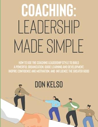 coaching leadership made simple use the coaching leadership style to build a powerful organization guide