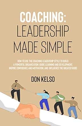 coaching leadership made simple use the coaching leadership style to build a powerful organization guide