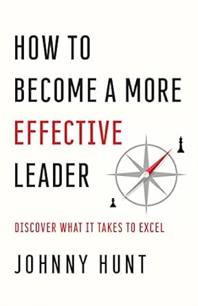 how to become a more effective leader discover what it takes to excel 1st edition johnny hunt 0736981810,
