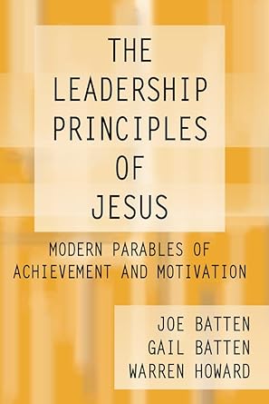 the leadership principles of jesus modern parables of achievement and motivation 1st edition joe d batten