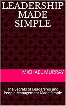 leadership made simple the secrets of leadership and people management made simple 1st edition michael murray