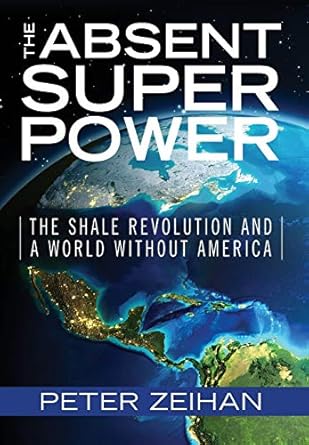 the absent superpower the shale revolution and a world without america 1st edition peter zeihan 099850520x,
