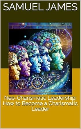 neo charismatic leadership how to become a charismatic leader 1st edition samuel james b0d5lcnp5d