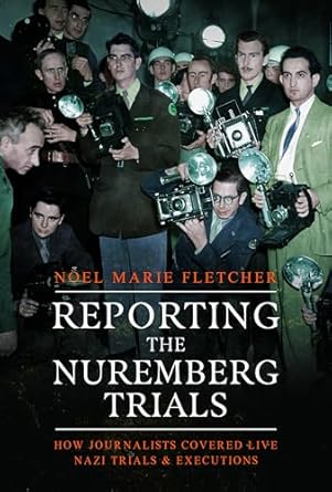 reporting the nuremberg trials how journalists covered live nazi trials and executions 1st edition noel marie