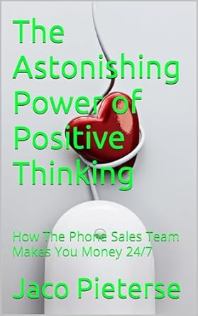 the astonishing power of positive thinking how the phone sales team makes you money 24/7 1st edition jaco