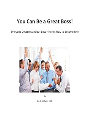 you can be a great boss everyone deserves a great boss heres how to become one 1st edition jim d wilhelm