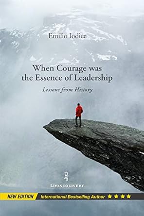 when courage was the essence of leadership lessons from history new edition emilio iodice b00hr6pnfw
